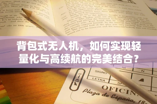 背包式无人机，如何实现轻量化与高续航的完美结合？
