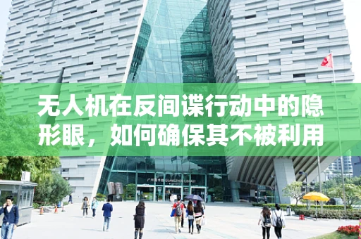 无人机在反间谍行动中的隐形眼，如何确保其不被利用进行非法活动？