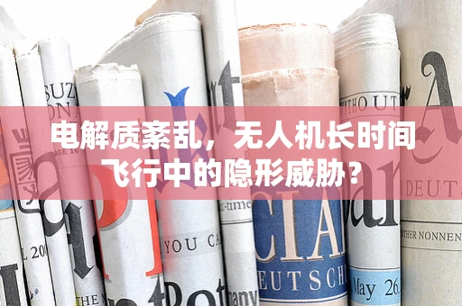 电解质紊乱，无人机长时间飞行中的隐形威胁？