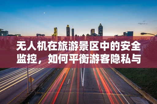 无人机在旅游景区中的安全监控，如何平衡游客隐私与安全需求？