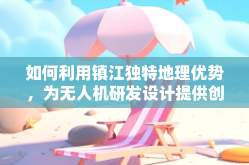 如何利用镇江独特地理优势，为无人机研发设计提供创新思路？