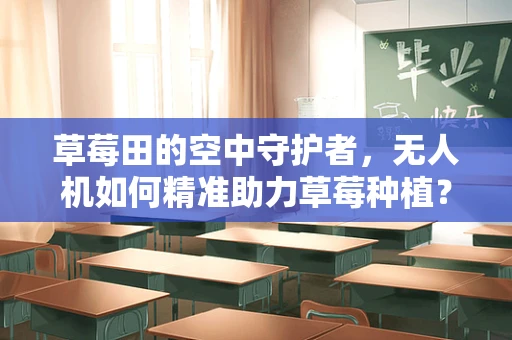 草莓田的空中守护者，无人机如何精准助力草莓种植？