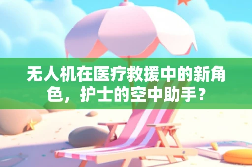 无人机在医疗救援中的新角色，护士的空中助手？