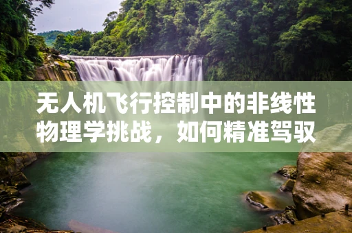无人机飞行控制中的非线性物理学挑战，如何精准驾驭复杂动态？