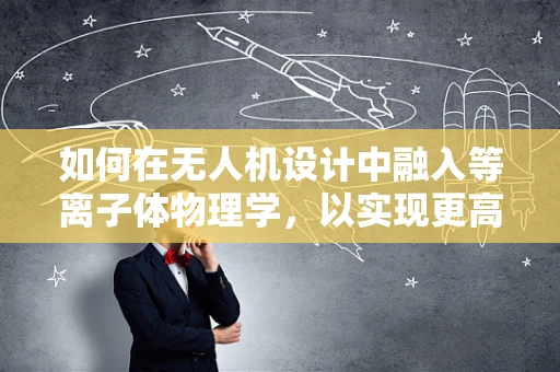 如何在无人机设计中融入等离子体物理学，以实现更高效的飞行与操控？