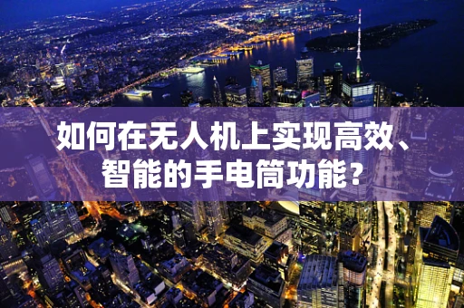 如何在无人机上实现高效、智能的手电筒功能？