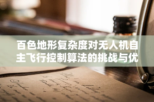百色地形复杂度对无人机自主飞行控制算法的挑战与优化策略