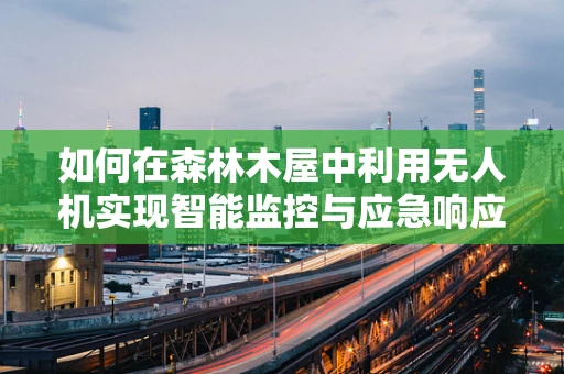 如何在森林木屋中利用无人机实现智能监控与应急响应？