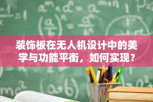 装饰板在无人机设计中的美学与功能平衡，如何实现？