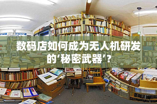 数码店如何成为无人机研发的‘秘密武器’？