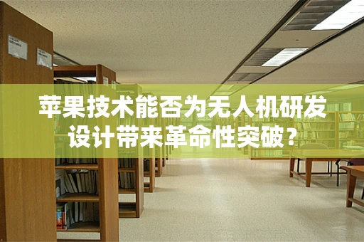 苹果技术能否为无人机研发设计带来革命性突破？