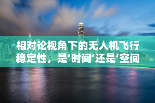 相对论视角下的无人机飞行稳定性，是‘时间’还是‘空间’的胜利？