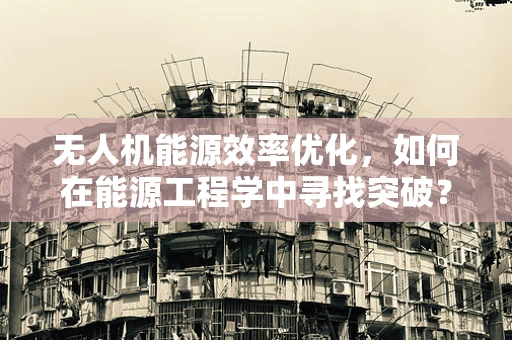 无人机能源效率优化，如何在能源工程学中寻找突破？
