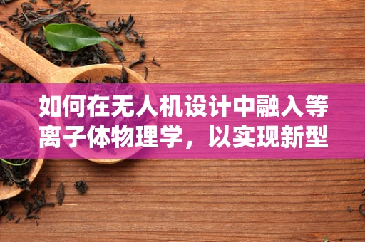 如何在无人机设计中融入等离子体物理学，以实现新型推进系统？