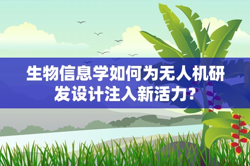 生物信息学如何为无人机研发设计注入新活力？