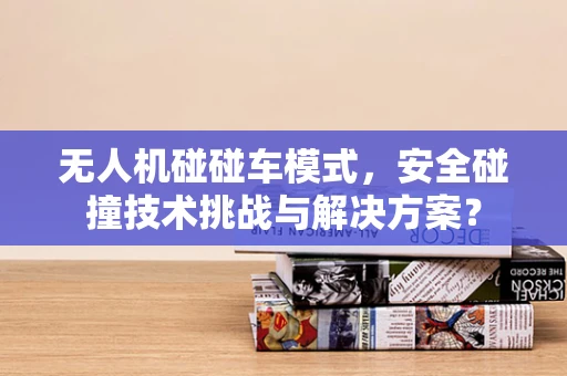无人机碰碰车模式，安全碰撞技术挑战与解决方案？