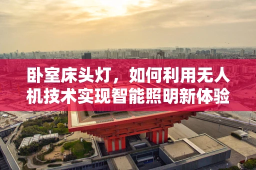 卧室床头灯，如何利用无人机技术实现智能照明新体验？