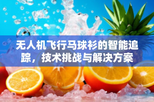 无人机飞行马球衫的智能追踪，技术挑战与解决方案