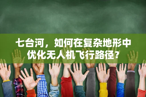 七台河，如何在复杂地形中优化无人机飞行路径？