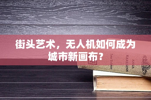 街头艺术，无人机如何成为城市新画布？