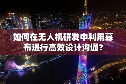 如何在无人机研发中利用幕布进行高效设计沟通？