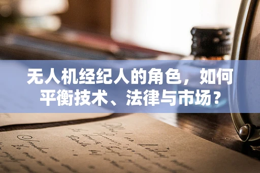 无人机经纪人的角色，如何平衡技术、法律与市场？