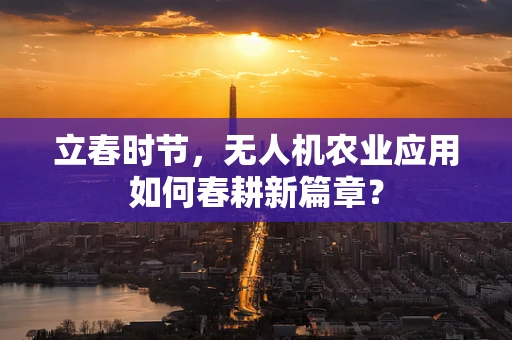 立春时节，无人机农业应用如何春耕新篇章？