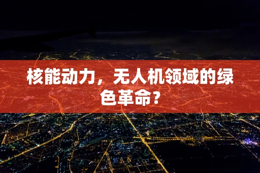 核能动力，无人机领域的绿色革命？