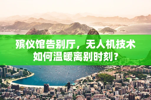 殡仪馆告别厅，无人机技术如何温暖离别时刻？