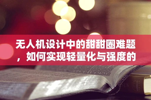无人机设计中的甜甜圈难题，如何实现轻量化与强度的完美平衡？