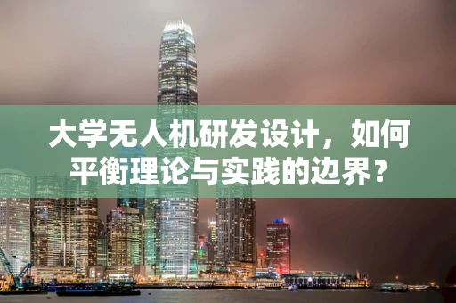大学无人机研发设计，如何平衡理论与实践的边界？