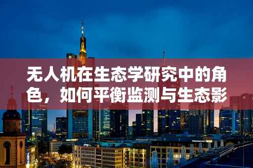无人机在生态学研究中的角色，如何平衡监测与生态影响？