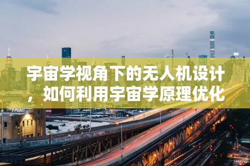 宇宙学视角下的无人机设计，如何利用宇宙学原理优化飞行性能？