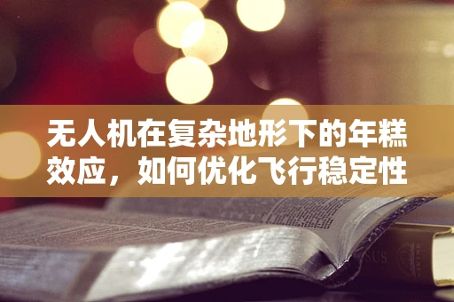 无人机在复杂地形下的年糕效应，如何优化飞行稳定性？