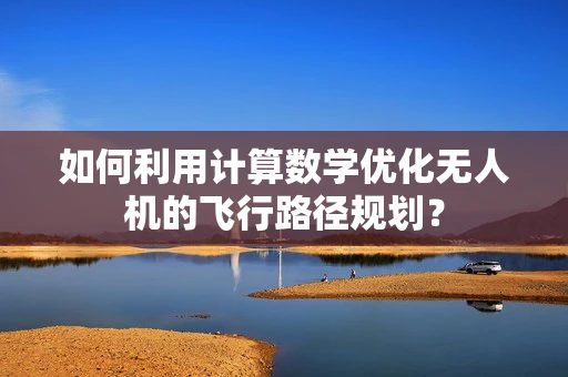 如何利用计算数学优化无人机的飞行路径规划？