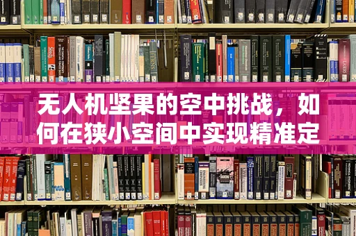 无人机坚果的空中挑战，如何在狭小空间中实现精准定位？