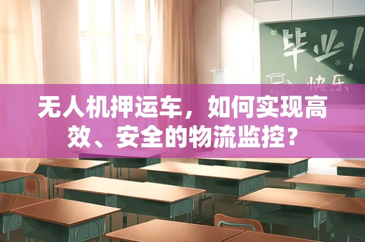 无人机押运车，如何实现高效、安全的物流监控？