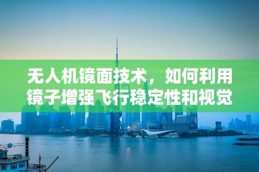 无人机镜面技术，如何利用镜子增强飞行稳定性和视觉效果？