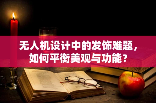 无人机设计中的发饰难题，如何平衡美观与功能？