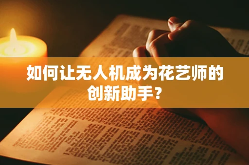 如何让无人机成为花艺师的创新助手？