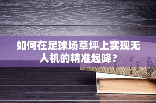 如何在足球场草坪上实现无人机的精准起降？