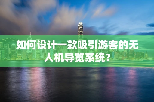 如何设计一款吸引游客的无人机导览系统？