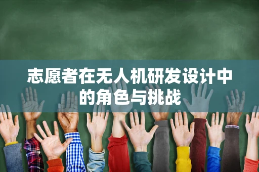 志愿者在无人机研发设计中的角色与挑战