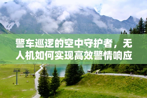 警车巡逻的空中守护者，无人机如何实现高效警情响应？