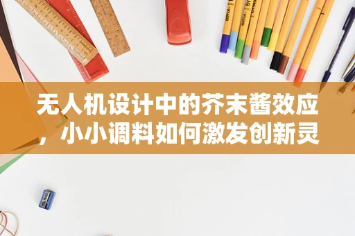 无人机设计中的芥末酱效应，小小调料如何激发创新灵感？