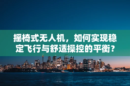 摇椅式无人机，如何实现稳定飞行与舒适操控的平衡？