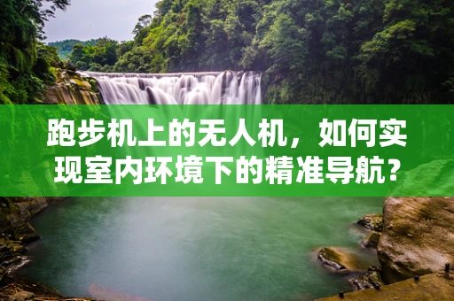 跑步机上的无人机，如何实现室内环境下的精准导航？