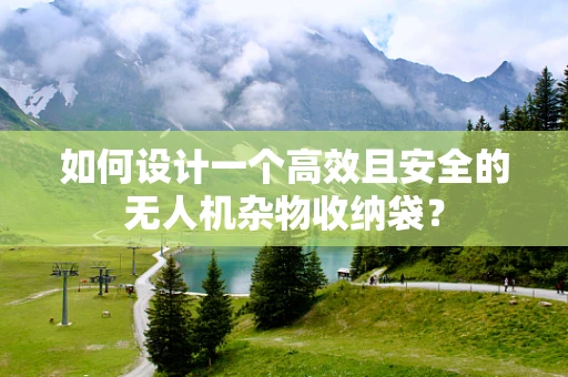 如何设计一个高效且安全的无人机杂物收纳袋？