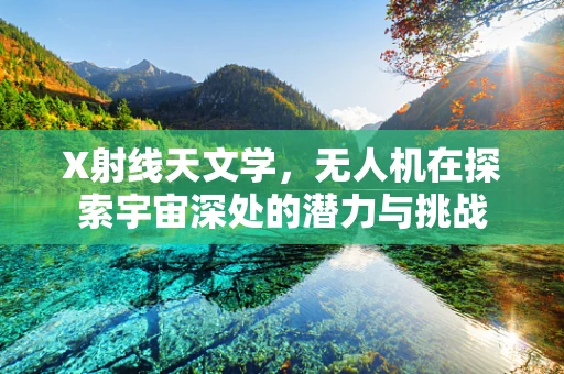 X射线天文学，无人机在探索宇宙深处的潜力与挑战