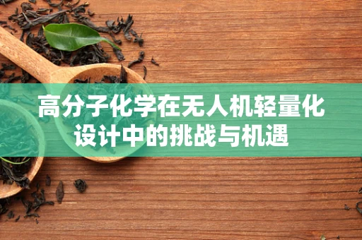 高分子化学在无人机轻量化设计中的挑战与机遇